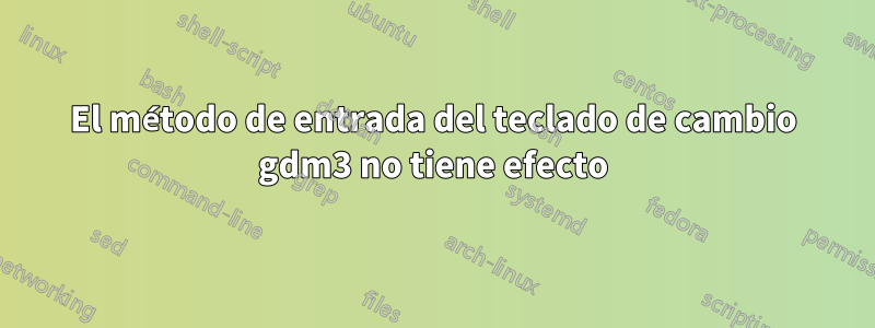 El método de entrada del teclado de cambio gdm3 no tiene efecto