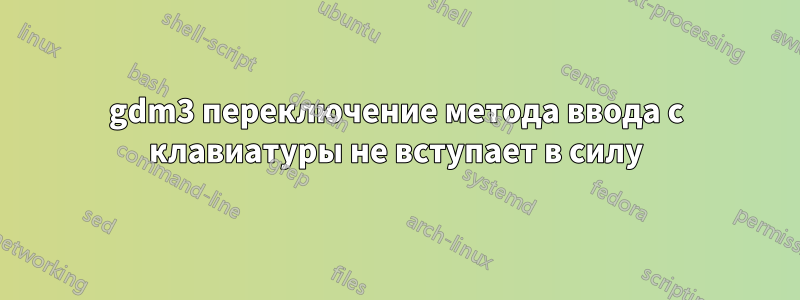 gdm3 переключение метода ввода с клавиатуры не вступает в силу