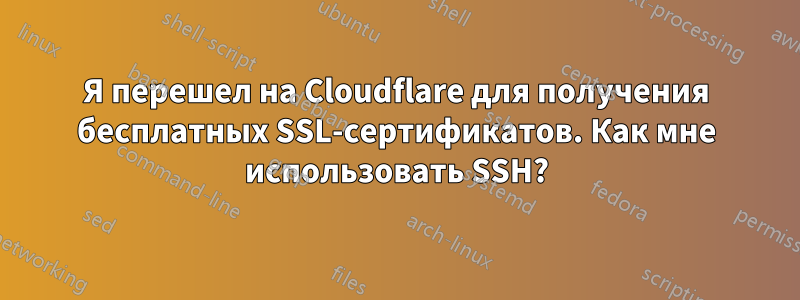 Я перешел на Cloudflare для получения бесплатных SSL-сертификатов. Как мне использовать SSH?