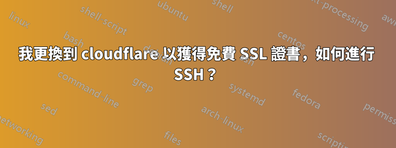 我更換到 cloudflare 以獲得免費 SSL 證書，如何進行 SSH？