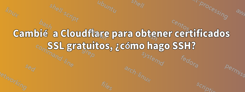 Cambié a Cloudflare para obtener certificados SSL gratuitos, ¿cómo hago SSH?