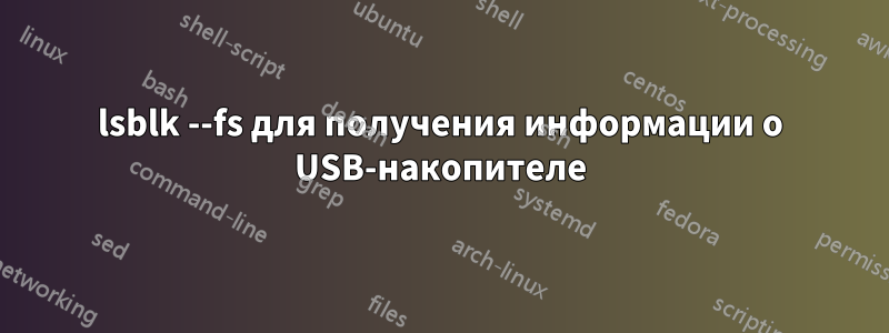 lsblk --fs для получения информации о USB-накопителе