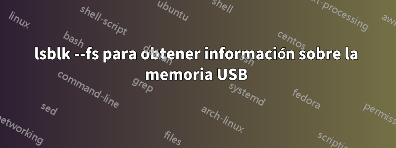 lsblk --fs para obtener información sobre la memoria USB