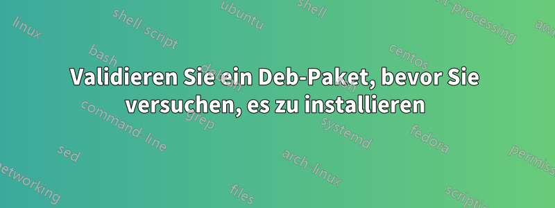 Validieren Sie ein Deb-Paket, bevor Sie versuchen, es zu installieren