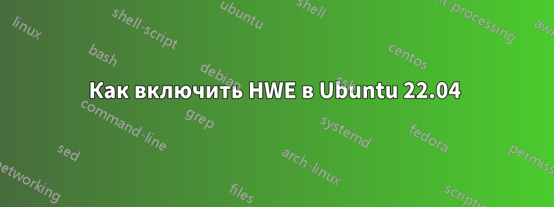 Как включить HWE в Ubuntu 22.04