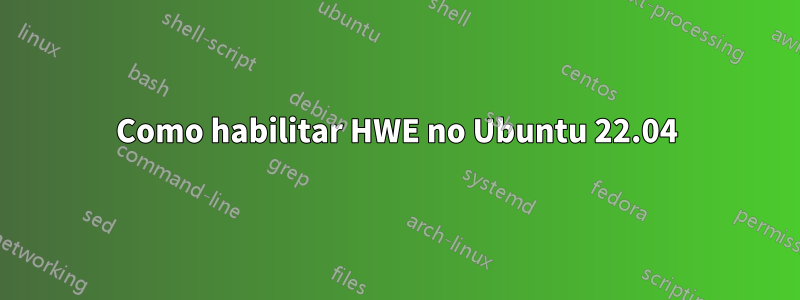 Como habilitar HWE no Ubuntu 22.04