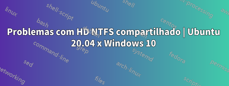 Problemas com HD NTFS compartilhado | Ubuntu 20.04 x Windows 10