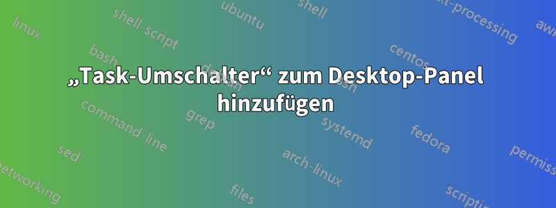 „Task-Umschalter“ zum Desktop-Panel hinzufügen