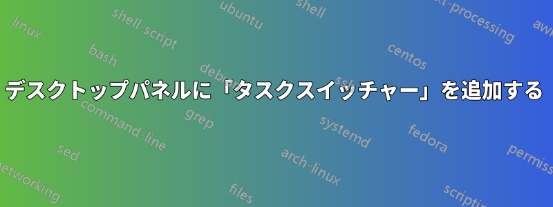 デスクトップパネルに「タスクスイッチャー」を追加する