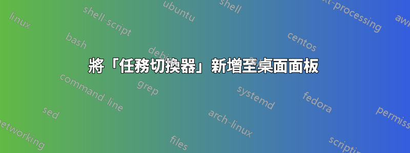 將「任務切換器」新增至桌面面板