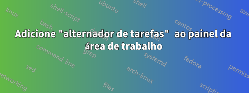 Adicione "alternador de tarefas" ao painel da área de trabalho