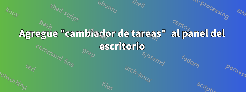 Agregue "cambiador de tareas" al panel del escritorio