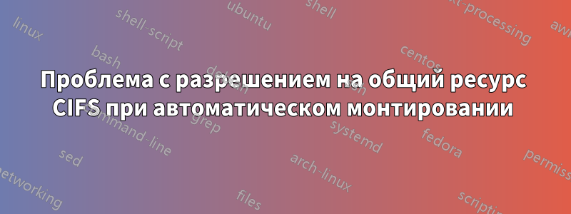 Проблема с разрешением на общий ресурс CIFS при автоматическом монтировании