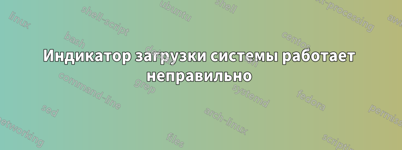 Индикатор загрузки системы работает неправильно