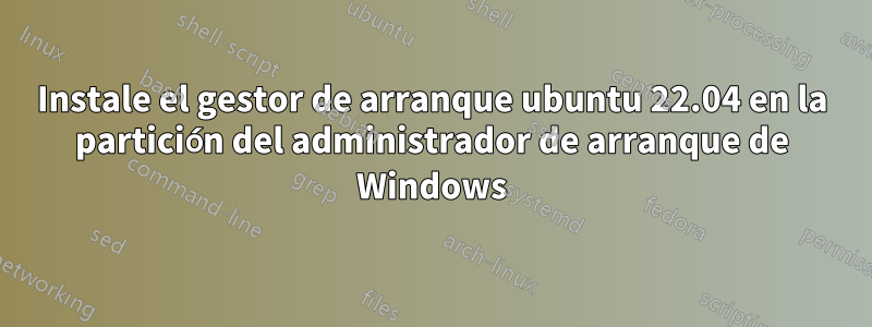 Instale el gestor de arranque ubuntu 22.04 en la partición del administrador de arranque de Windows