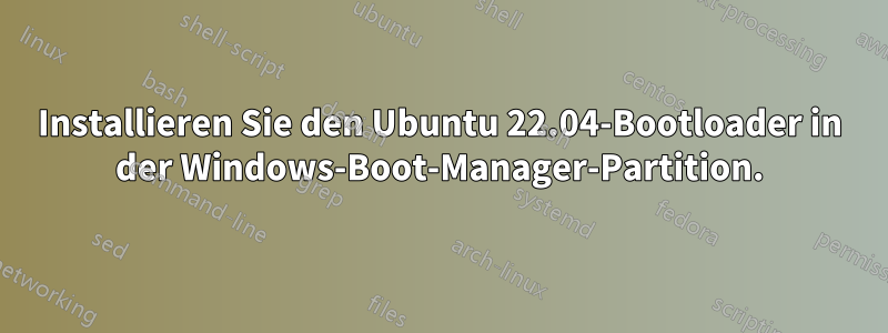 Installieren Sie den Ubuntu 22.04-Bootloader in der Windows-Boot-Manager-Partition.