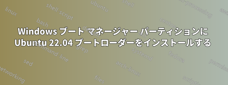 Windows ブート マネージャー パーティションに Ubuntu 22.04 ブートローダーをインストールする