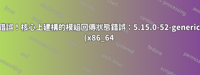 錯誤!核心上建構的模組回傳狀態錯誤:5.15.0-52-generic (x86_64)