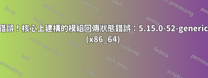 錯誤！核心上建構的模組回傳狀態錯誤：5.15.0-52-generic (x86_64)