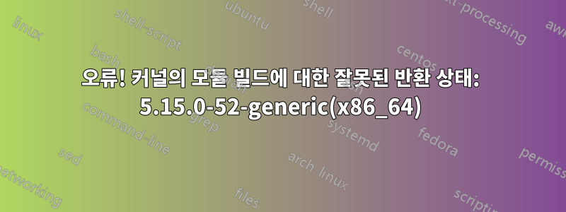 오류! 커널의 모듈 빌드에 대한 잘못된 반환 상태: 5.15.0-52-generic(x86_64)