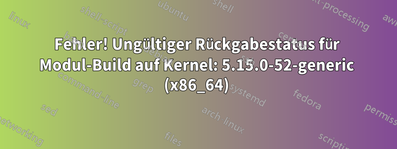 Fehler! Ungültiger Rückgabestatus für Modul-Build auf Kernel: 5.15.0-52-generic (x86_64)