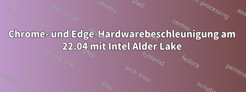 Chrome- und Edge-Hardwarebeschleunigung am 22.04 mit Intel Alder Lake