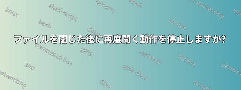 ファイルを閉じた後に再度開く動作を停止しますか?