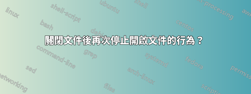 關閉文件後再次停止開啟文件的行為？