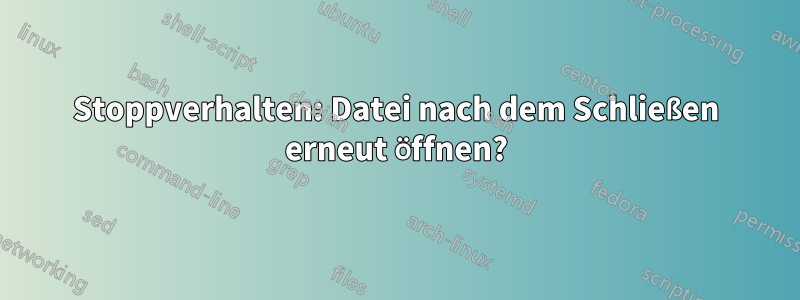 Stoppverhalten: Datei nach dem Schließen erneut öffnen?