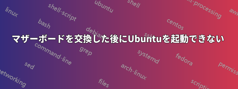 マザーボードを交換した後にUbuntuを起動できない