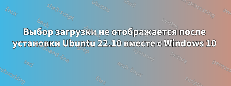 Выбор загрузки не отображается после установки Ubuntu 22.10 вместе с Windows 10