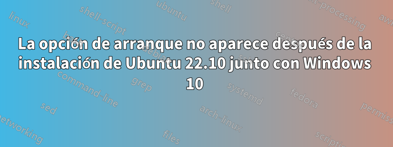 La opción de arranque no aparece después de la instalación de Ubuntu 22.10 junto con Windows 10