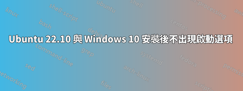 Ubuntu 22.10 與 Windows 10 安裝後不出現啟動選項