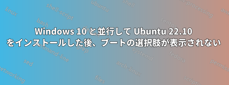 Windows 10 と並行して Ubuntu 22.10 をインストールした後、ブートの選択肢が表示されない