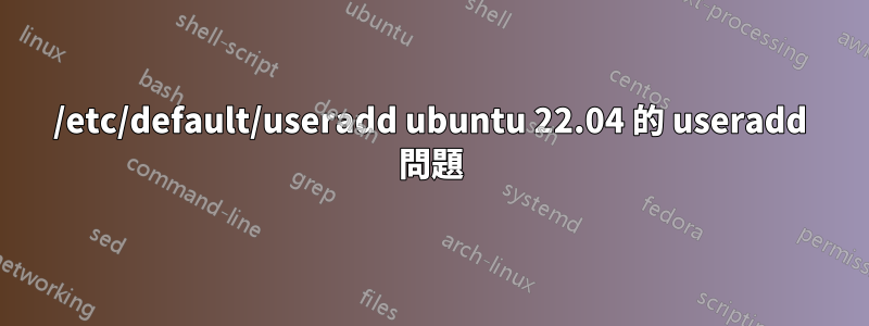 /etc/default/useradd ubuntu 22.04 的 useradd 問題