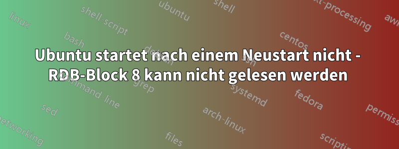 Ubuntu startet nach einem Neustart nicht - RDB-Block 8 kann nicht gelesen werden