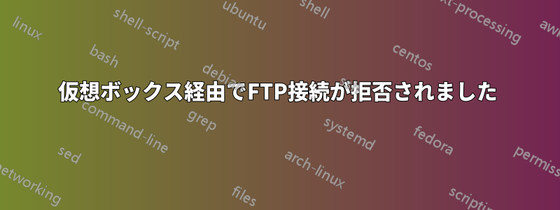 仮想ボックス経由でFTP接続が拒否されました