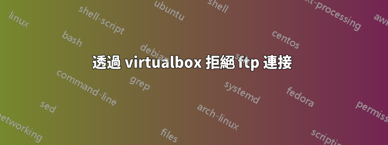 透過 virtualbox 拒絕 ftp 連接