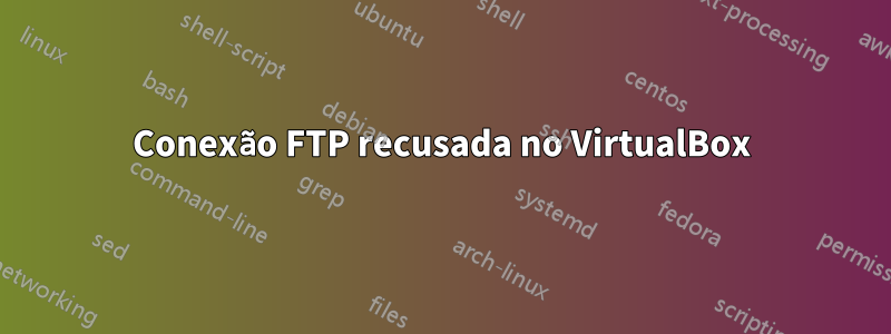 Conexão FTP recusada no VirtualBox