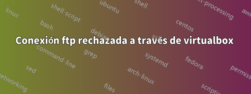 Conexión ftp rechazada a través de virtualbox