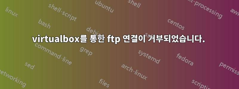 virtualbox를 통한 ftp 연결이 거부되었습니다.