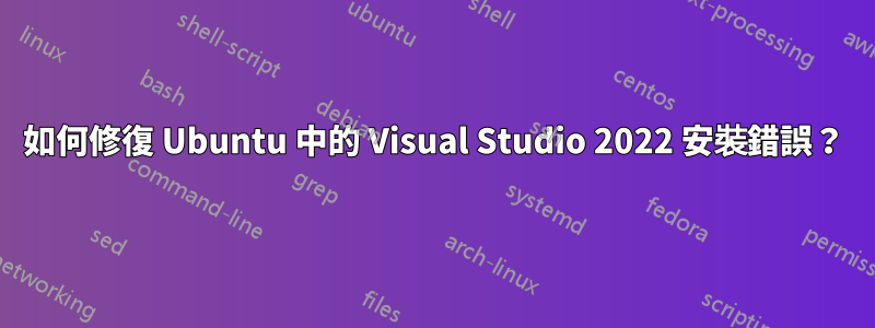 如何修復 Ubuntu 中的 Visual Studio 2022 安裝錯誤？