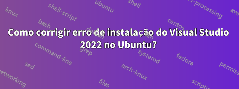 Como corrigir erro de instalação do Visual Studio 2022 no Ubuntu?