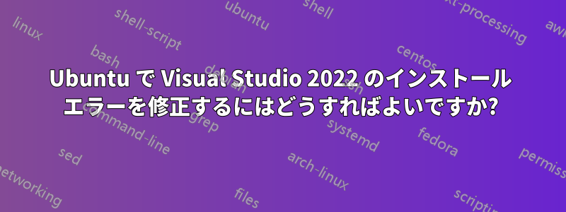 Ubuntu で Visual Studio 2022 のインストール エラーを修正するにはどうすればよいですか?