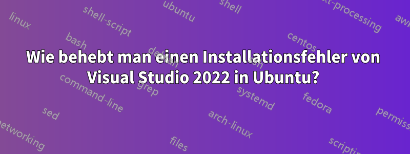 Wie behebt man einen Installationsfehler von Visual Studio 2022 in Ubuntu?