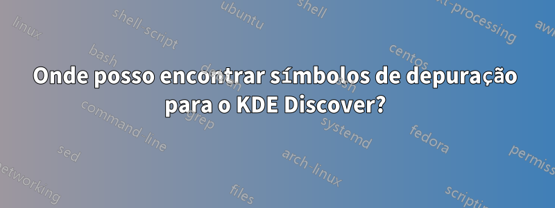 Onde posso encontrar símbolos de depuração para o KDE Discover?