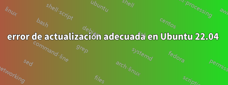 error de actualización adecuada en Ubuntu 22.04