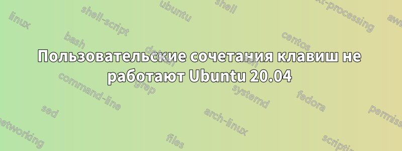 Пользовательские сочетания клавиш не работают Ubuntu 20.04