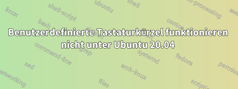 Benutzerdefinierte Tastaturkürzel funktionieren nicht unter Ubuntu 20.04