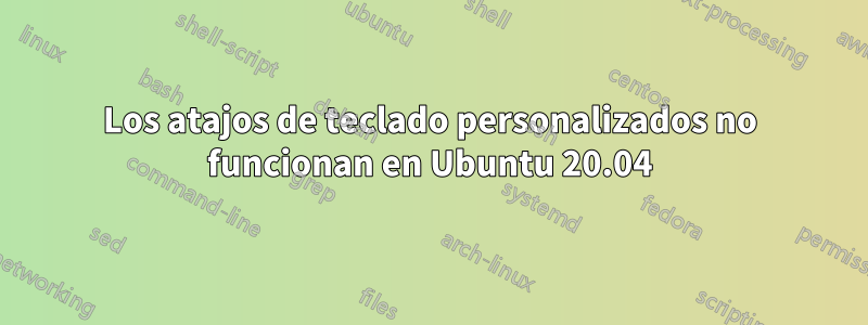 Los atajos de teclado personalizados no funcionan en Ubuntu 20.04